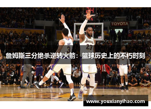 詹姆斯三分绝杀逆转火箭：篮球历史上的不朽时刻