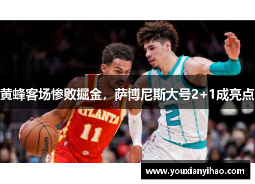黄蜂客场惨败掘金，萨博尼斯大号2+1成亮点